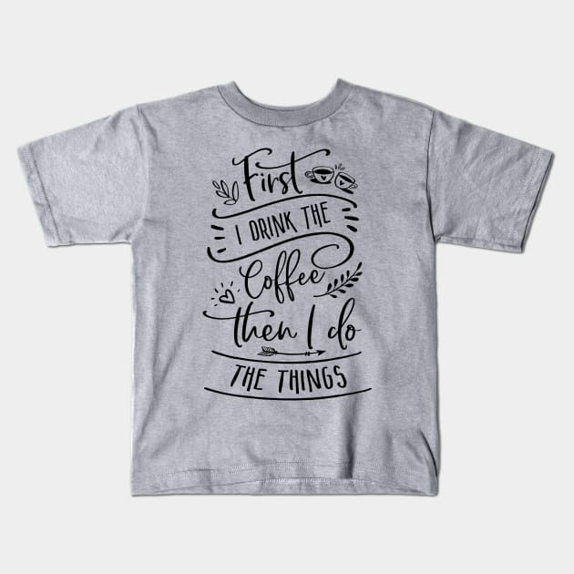 First I Drink The Coffee Then I Do The Things Kids T-Shirt by TheBlackCatprints